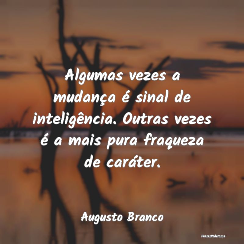 Algumas vezes a mudança é sinal de inteligência... Algumas vezes a mudança é sinal de inteligência...