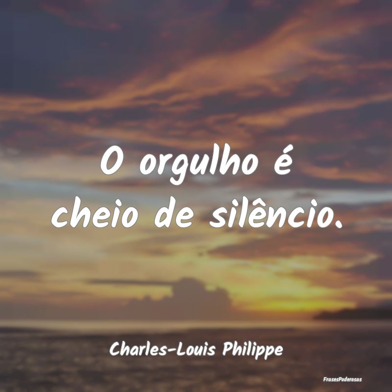 O orgulho é cheio de silêncio....