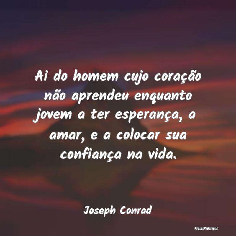 Ai do homem cujo coração não aprendeu enquanto ... Ai do homem cujo coração não aprendeu enquanto ...