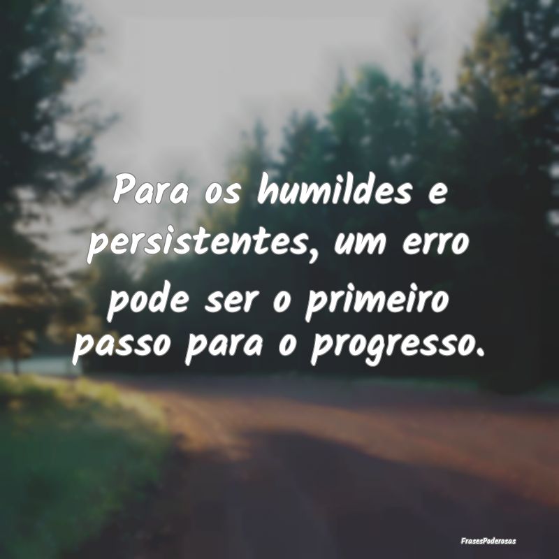 Para os humildes e persistentes, um erro pode ser ...