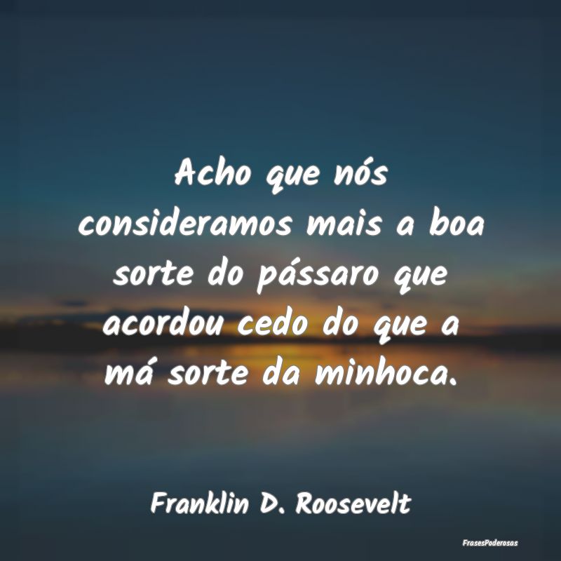 Acho que nós consideramos mais a boa sorte do pá... Acho que nós consideramos mais a boa sorte do pá...