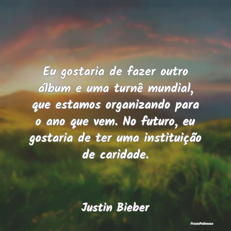 Eu gostaria de fazer outro álbum e uma turnê mun... Eu gostaria de fazer outro álbum e uma turnê mun...