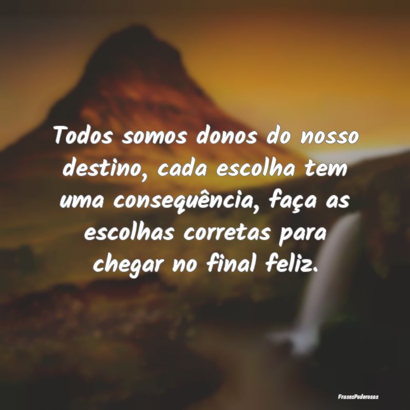 Todos somos donos do nosso destino, cada escolha t... Todos somos donos do nosso destino, cada escolha t...