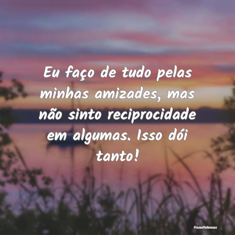 Eu faço de tudo pelas minhas amizades, mas não s... Eu faço de tudo pelas minhas amizades, mas não s...