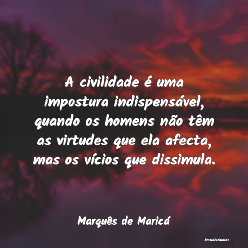 A civilidade é uma impostura indispensável, quan... A civilidade é uma impostura indispensável, quan...