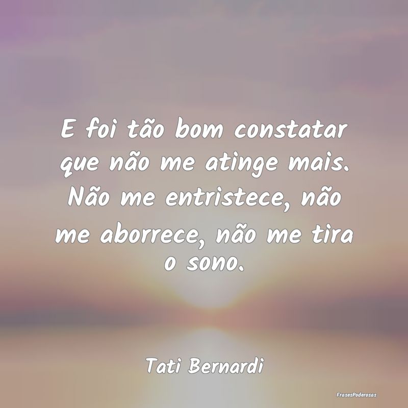 E foi tão bom constatar que não me atinge mais. ... E foi tão bom constatar que não me atinge mais. ...
