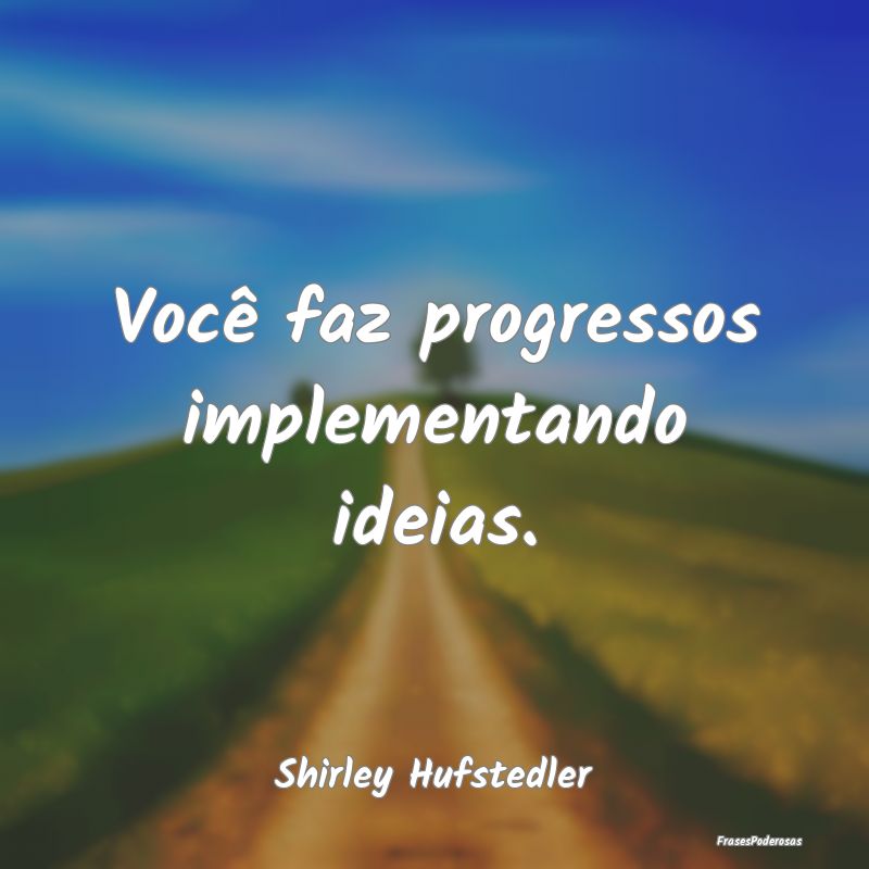 Você faz progressos implementando ideias....