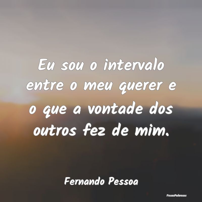 Eu sou o intervalo entre o meu querer e o que a vo...