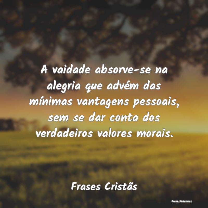 Frases de Vaidade - A vaidade absorve-se na alegria que advém das mí...