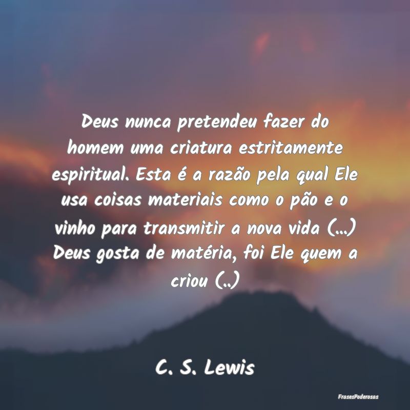 Deus nunca pretendeu fazer do homem uma criatura e... Deus nunca pretendeu fazer do homem uma criatura e...