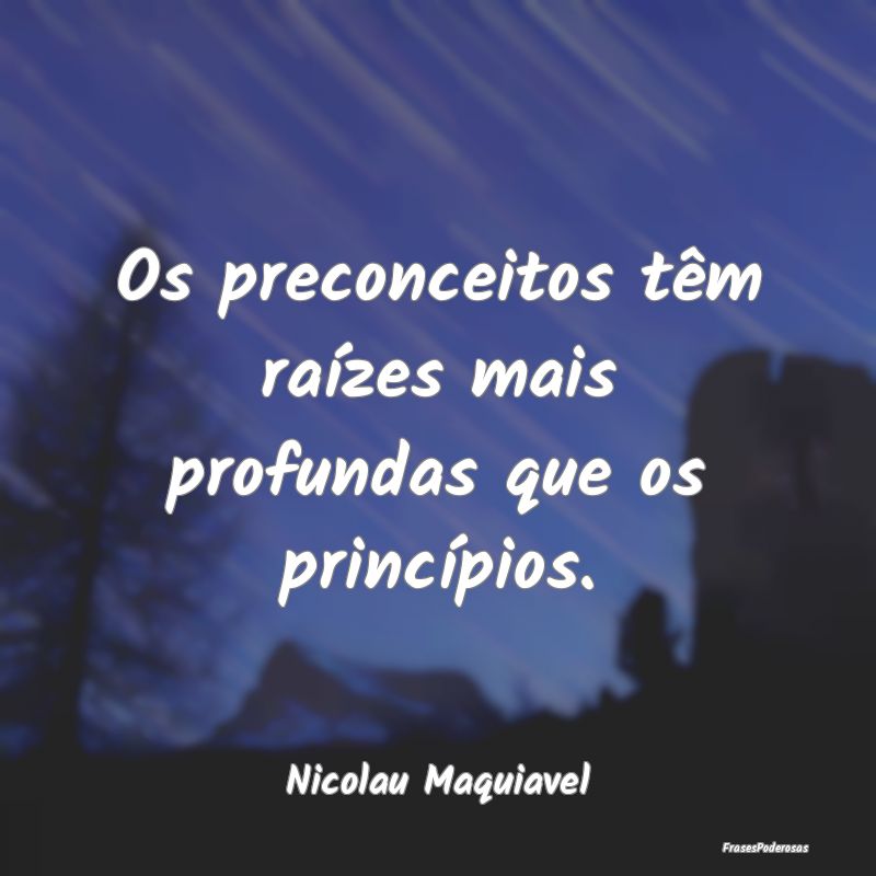 Os preconceitos têm raízes mais profundas que os...