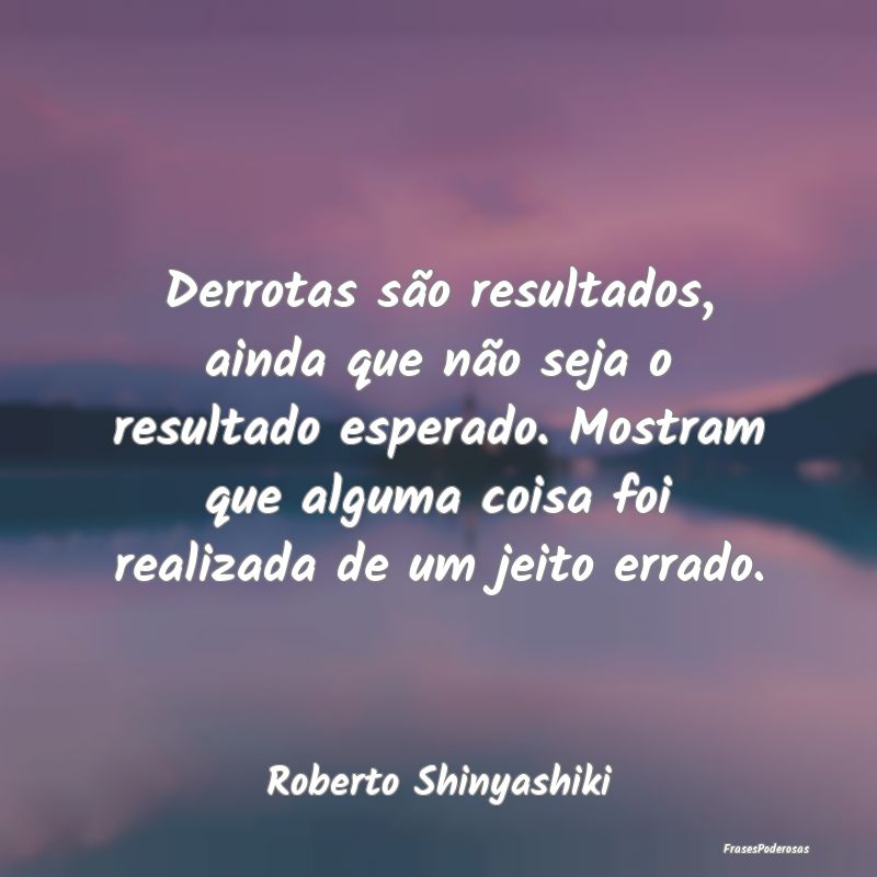 Derrotas são resultados, ainda que não seja o re... Derrotas são resultados, ainda que não seja o re...