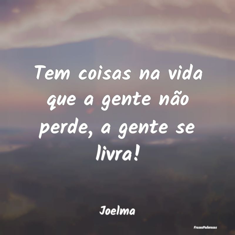Tem coisas na vida que a gente não perde, a gente...