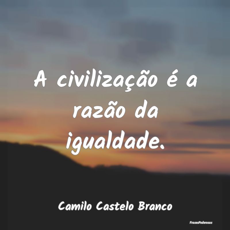 A civilização é a razão da igualdade....