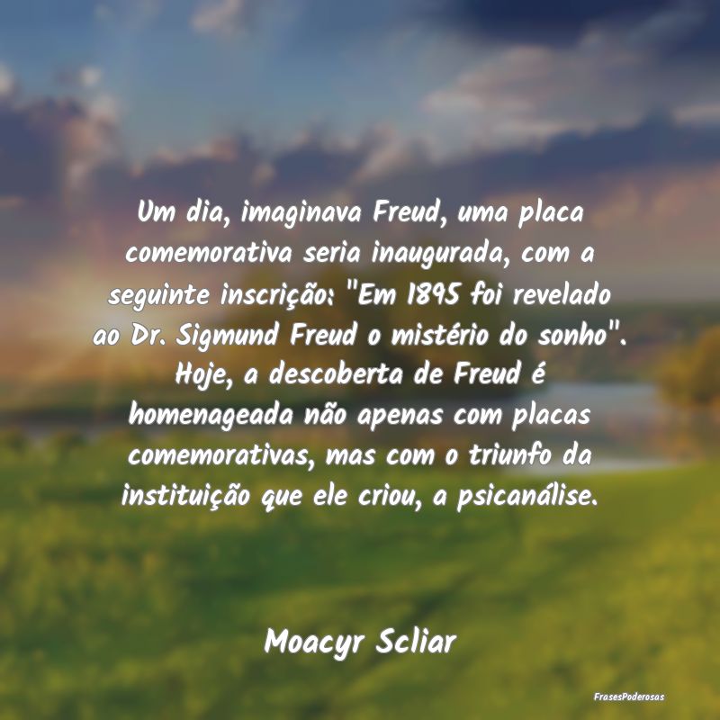 Um dia, imaginava Freud, uma placa comemorativa se... Um dia, imaginava Freud, uma placa comemorativa se...