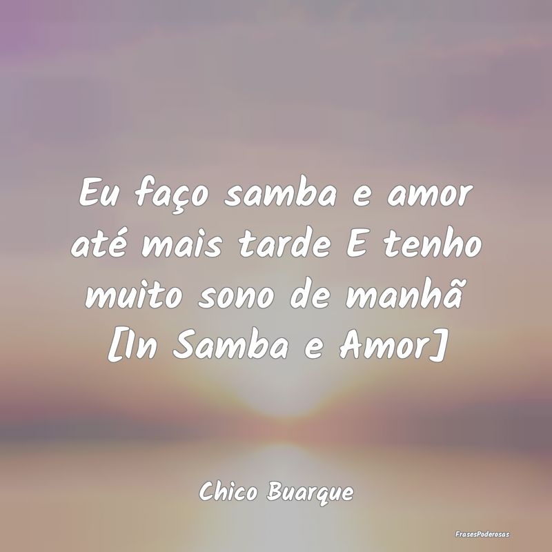 Eu faço samba e amor até mais tarde E tenho muit...
