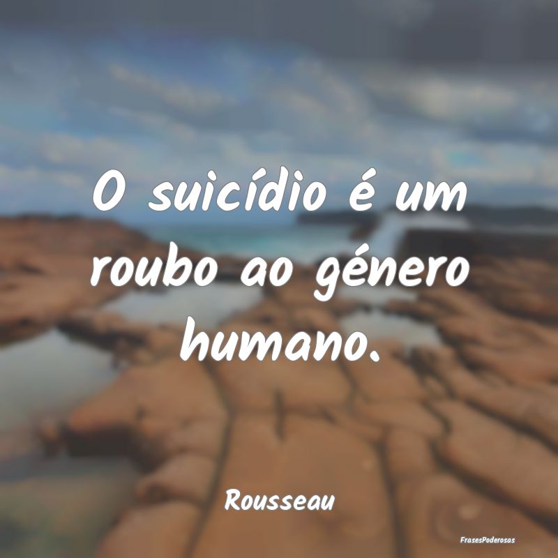 O suicídio é um roubo ao género humano....
