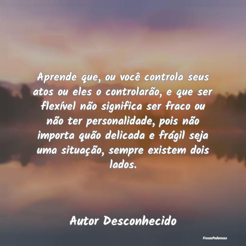 Aprende que, ou você controla seus atos ou eles o... Aprende que, ou você controla seus atos ou eles o...