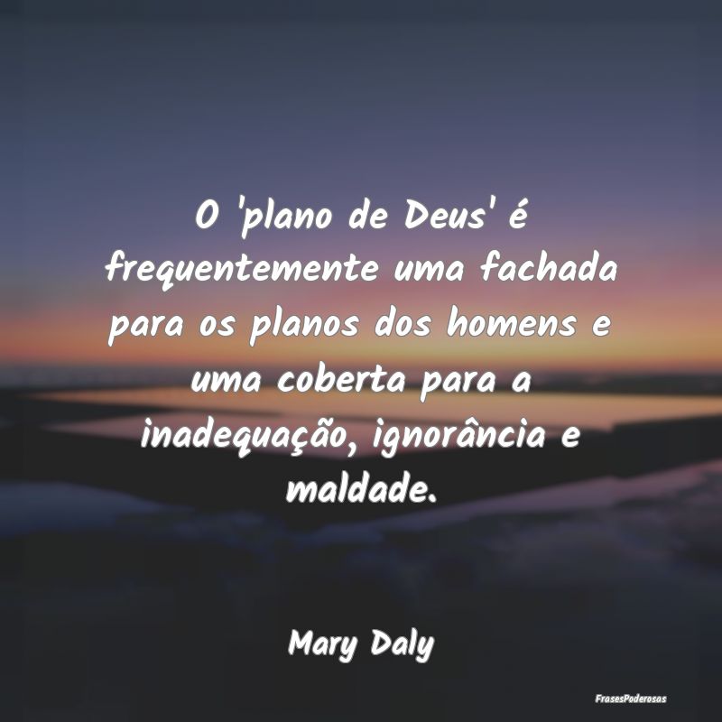 Frases de Ignorância - O 'plano de Deus' é frequentemente uma fachada pa...