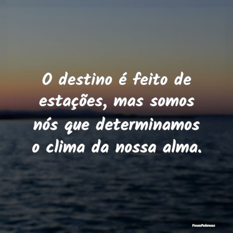 O destino é feito de estações, mas somos nós q...