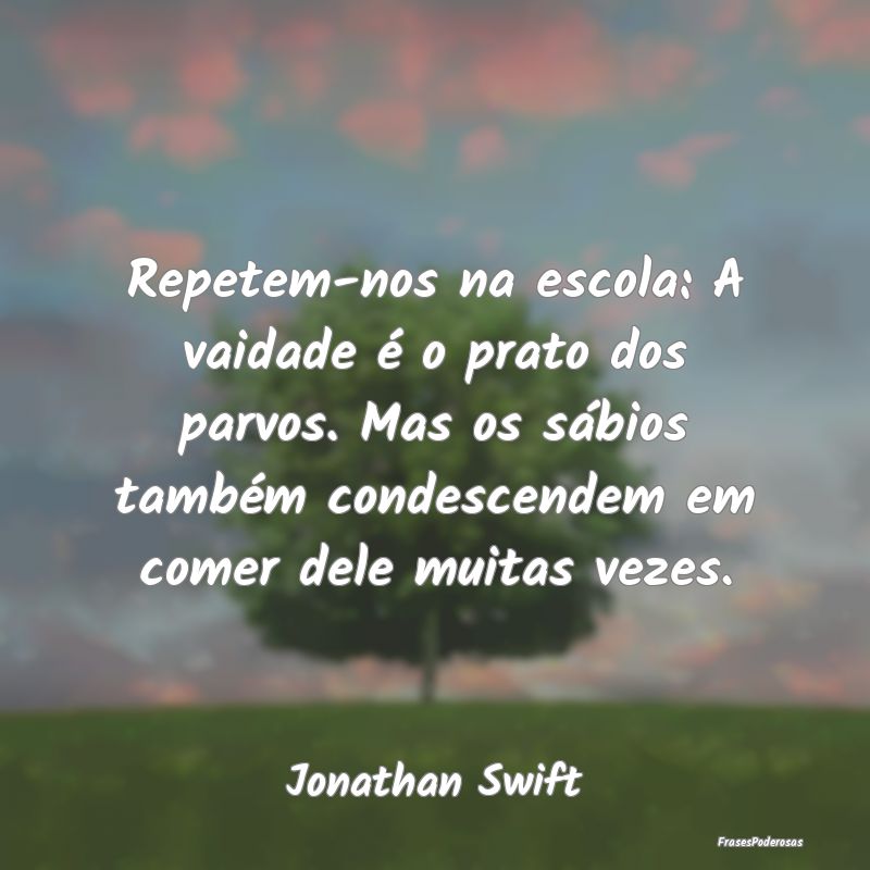 Repetem-nos na escola: A vaidade é o prato dos pa... Repetem-nos na escola: A vaidade é o prato dos pa...