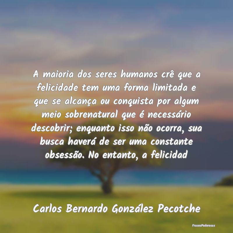 A maioria dos seres humanos crê que a felicidade ... A maioria dos seres humanos crê que a felicidade ...