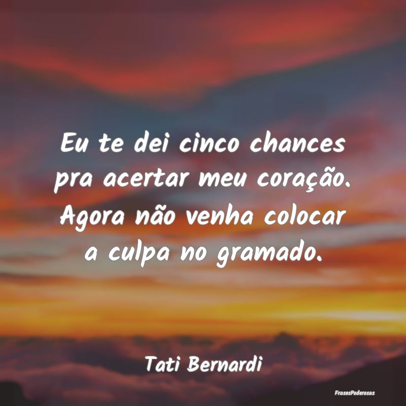 Eu te dei cinco chances pra acertar meu coração.... Eu te dei cinco chances pra acertar meu coração....