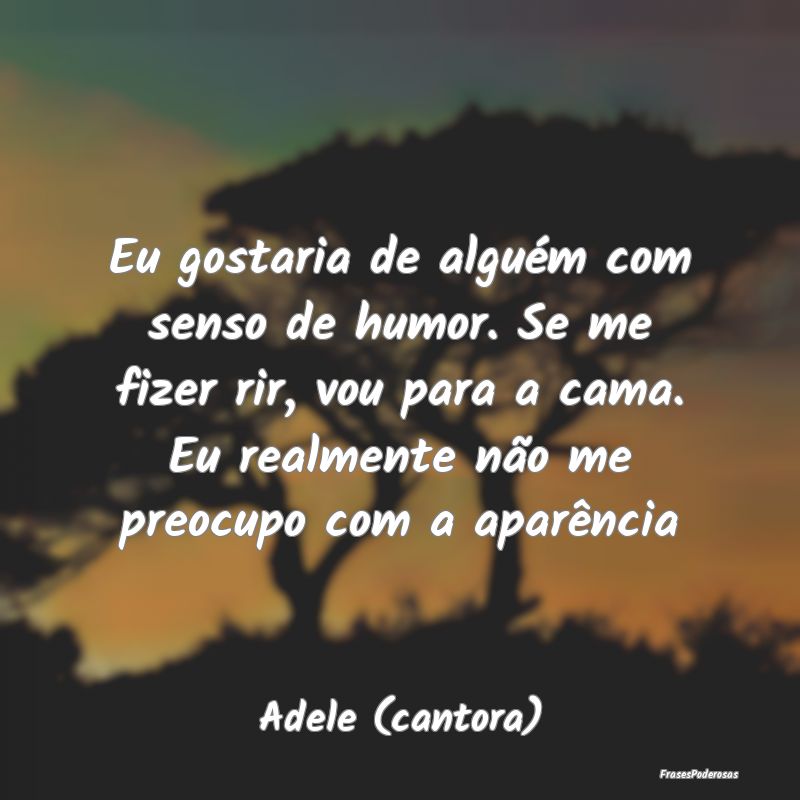 Eu gostaria de alguém com senso de humor. Se me f...