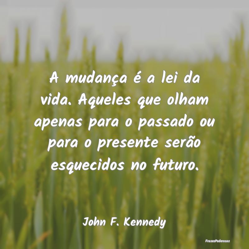 A mudança é a lei da vida. Aqueles que olham ape... A mudança é a lei da vida. Aqueles que olham ape...