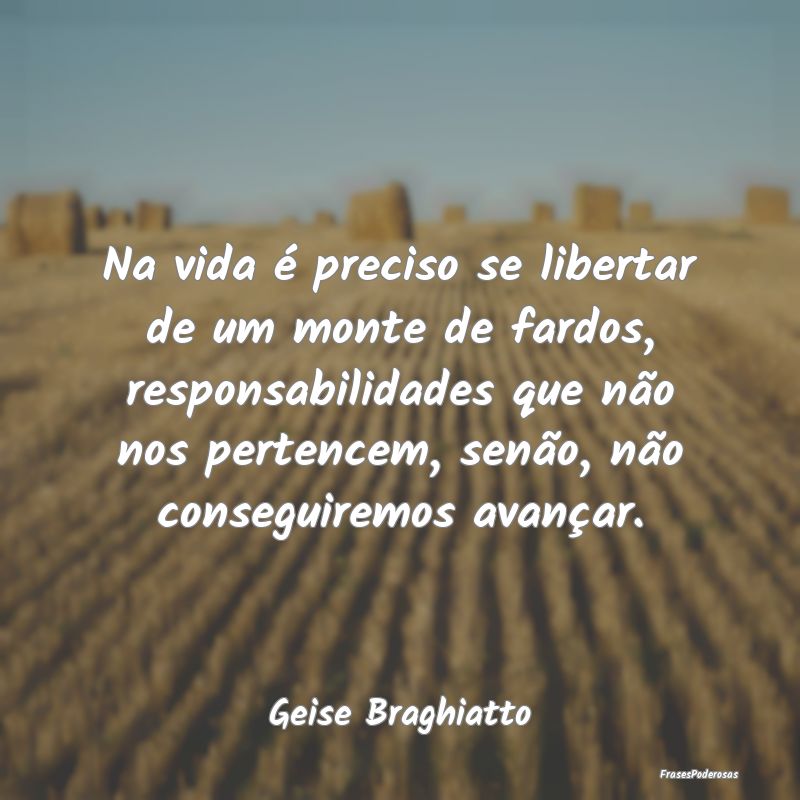 Na vida é preciso se libertar de um monte de fard... Na vida é preciso se libertar de um monte de fard...