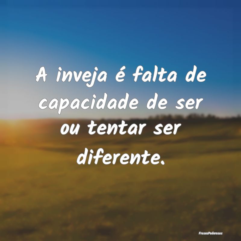A inveja é falta de capacidade de ser ou tentar s...