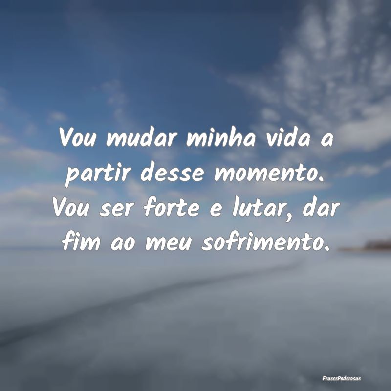 Vou mudar minha vida a partir desse momento. Vou s... Vou mudar minha vida a partir desse momento. Vou s...