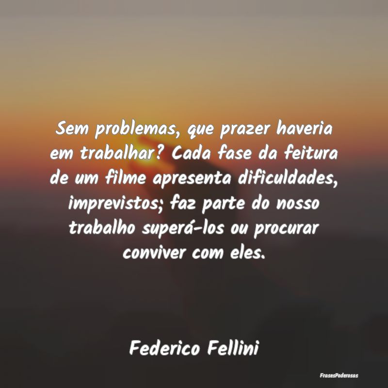 Sem problemas, que prazer haveria em trabalhar? Ca... Sem problemas, que prazer haveria em trabalhar? Ca...