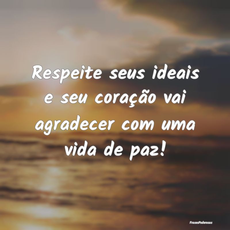 Respeite seus ideais e seu coração vai agradecer...