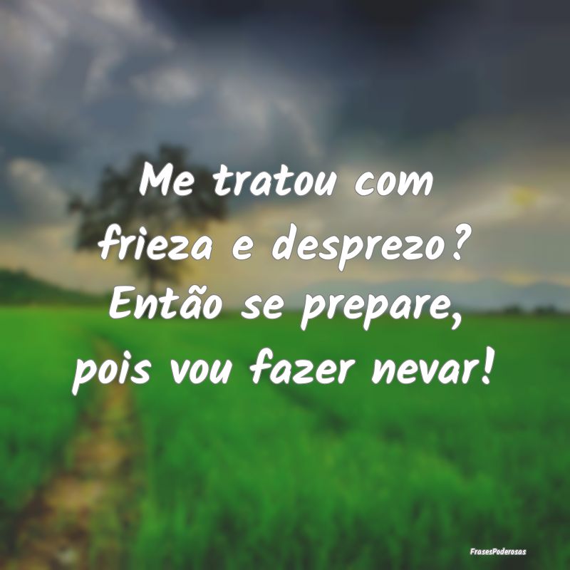 Frases de Desprezo - Me tratou com frieza e desprezo? Então se prepare...