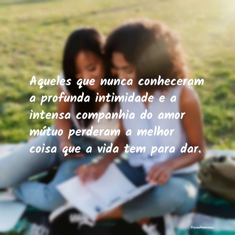 Aqueles que nunca conheceram a profunda intimidade... Aqueles que nunca conheceram a profunda intimidade...