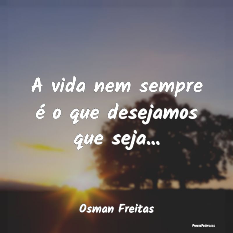 A vida nem sempre é o que desejamos que seja......
