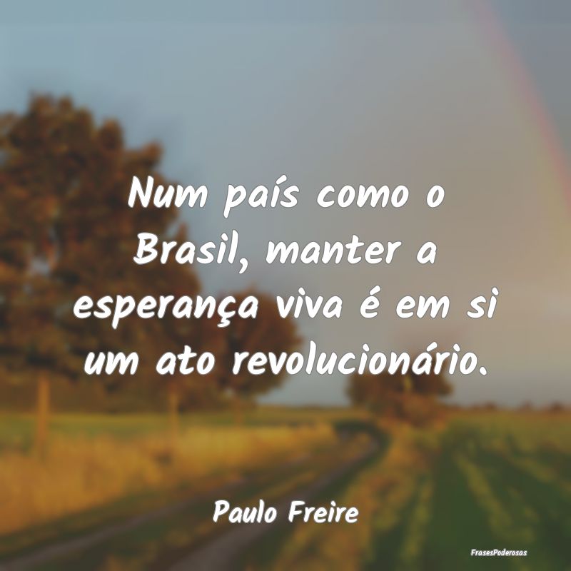 Num país como o Brasil, manter a esperança viva ...