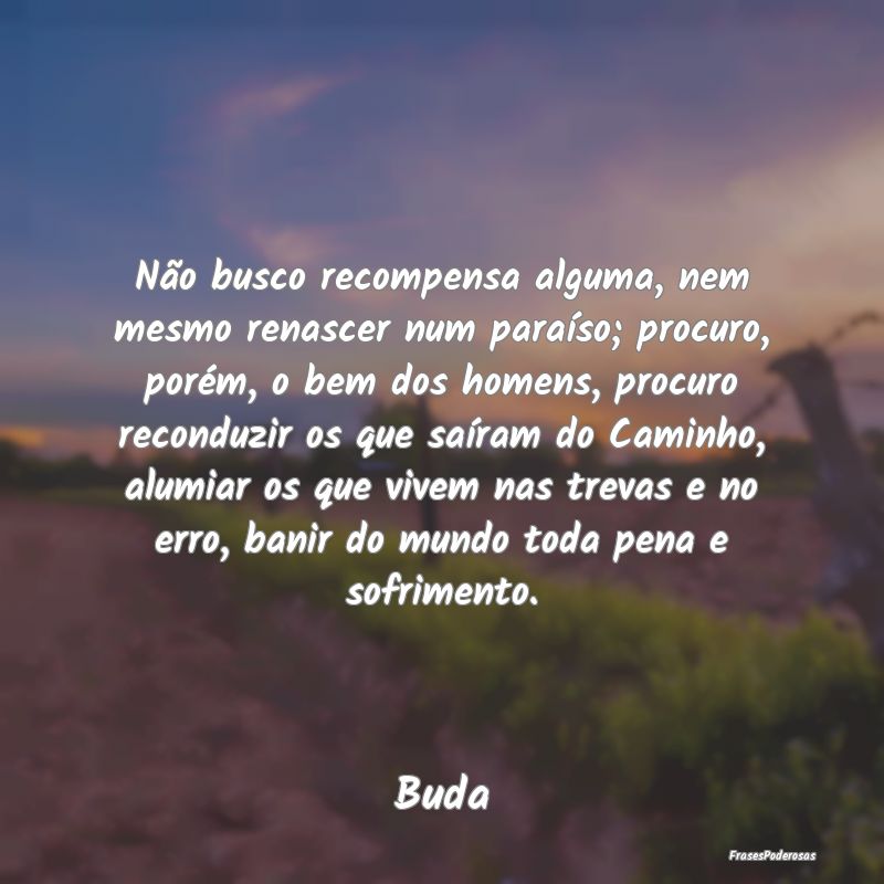 Não busco recompensa alguma, nem mesmo renascer n... Não busco recompensa alguma, nem mesmo renascer n...