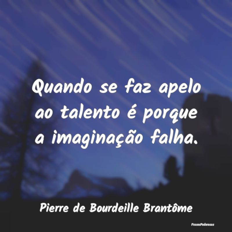 Quando se faz apelo ao talento é porque a imagina...
