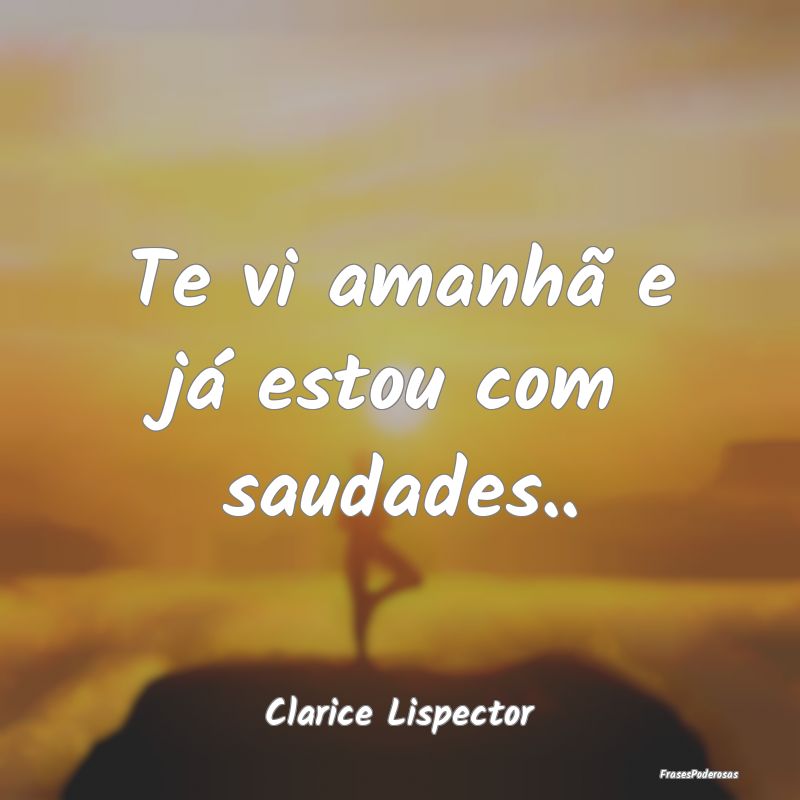 Te vi amanhã e já estou com saudades.....