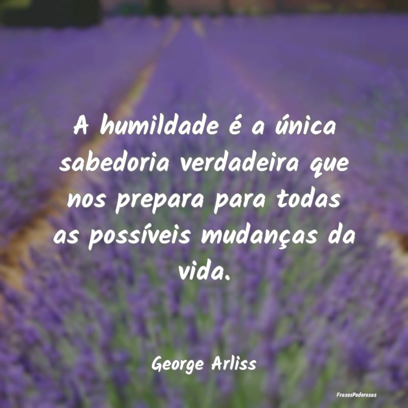 A humildade é a única sabedoria verdadeira que n... A humildade é a única sabedoria verdadeira que n...