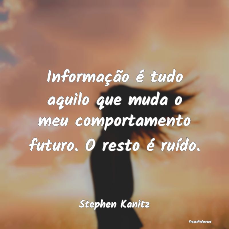 Informação é tudo aquilo que muda o meu comport...