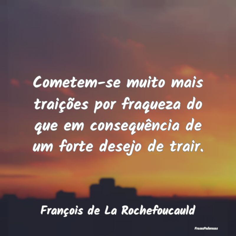 Cometem-se muito mais traições por fraqueza do q... Cometem-se muito mais traições por fraqueza do q...