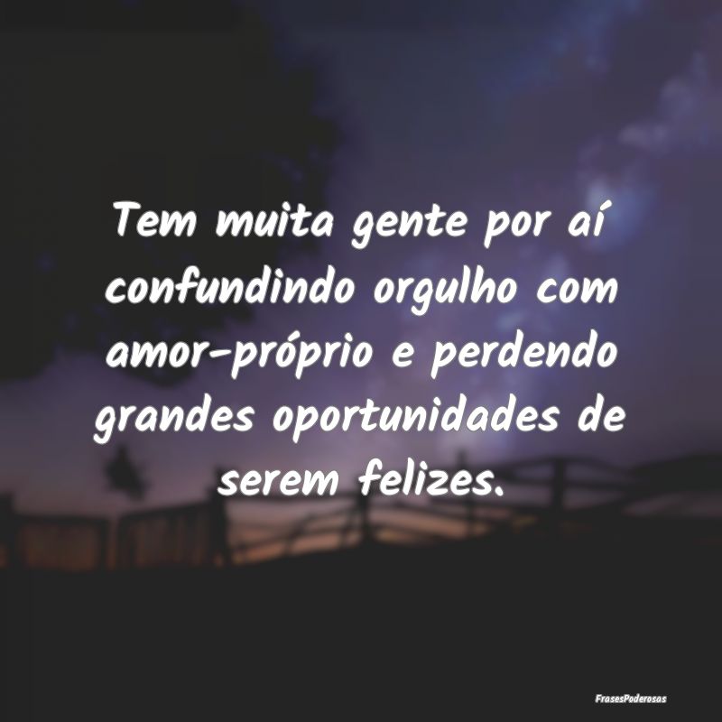 Tem muita gente por aí confundindo orgulho com am... Tem muita gente por aí confundindo orgulho com am...