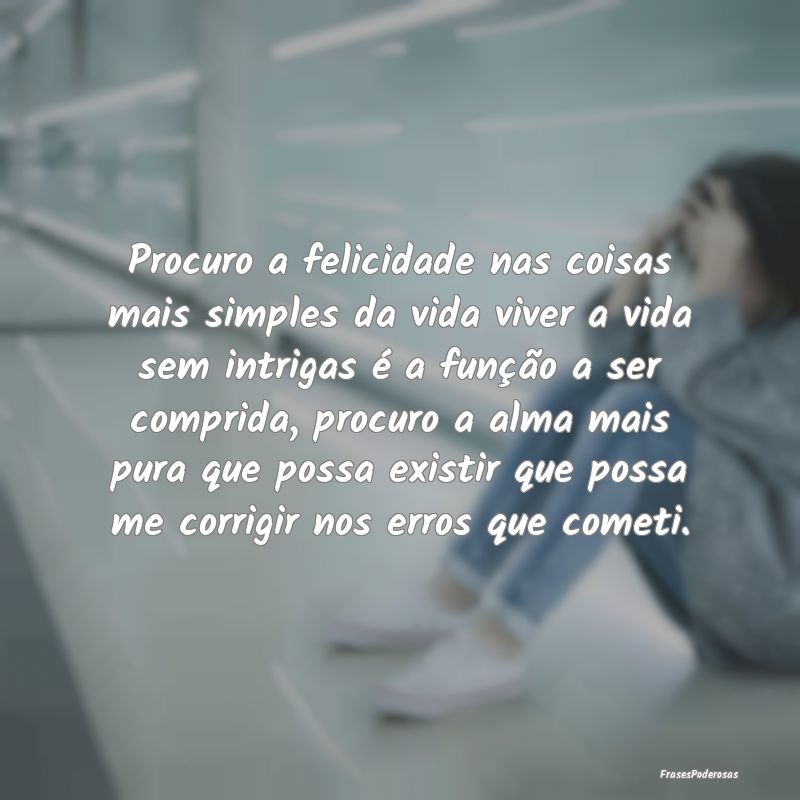 Procuro a felicidade nas coisas mais simples da vi...