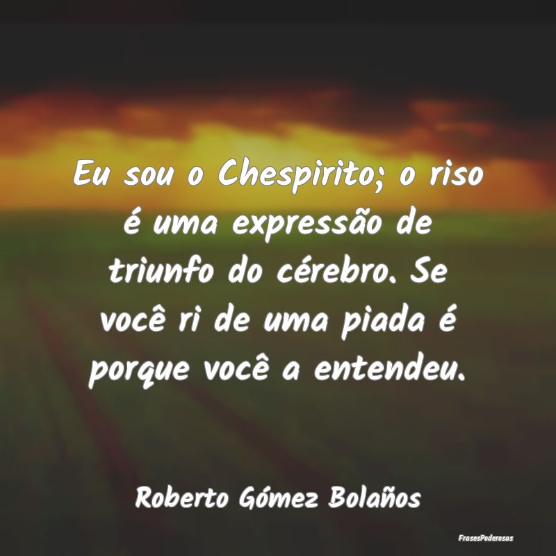 Eu sou o Chespirito; o riso é uma expressão de t... Eu sou o Chespirito; o riso é uma expressão de t...