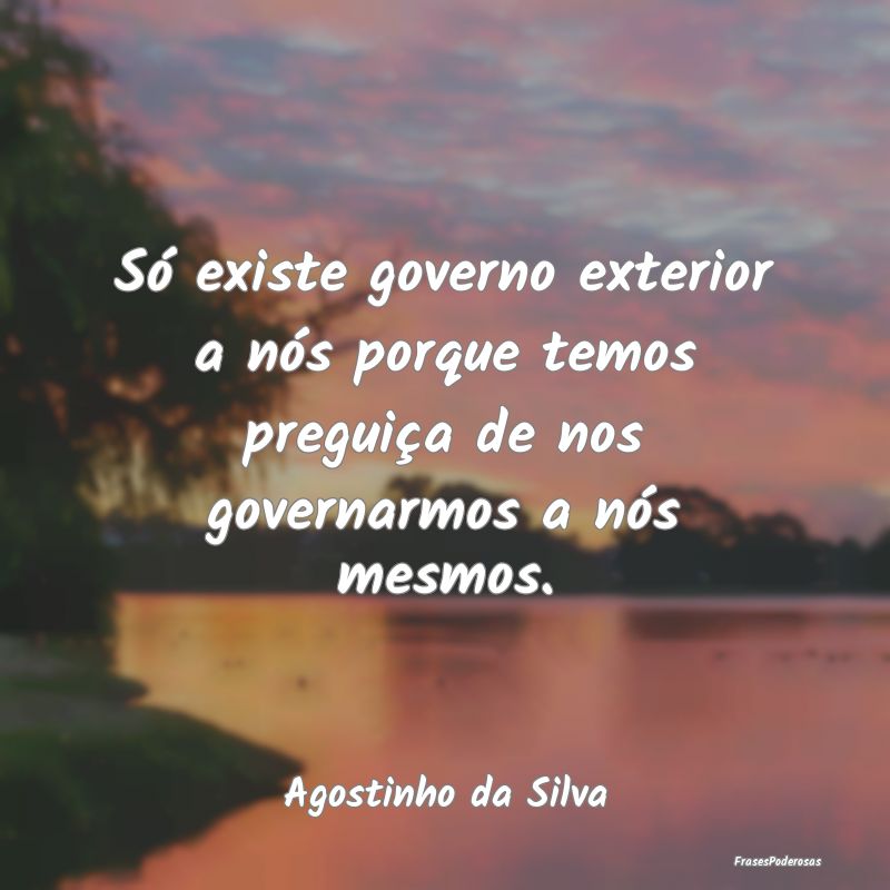 Só existe governo exterior a nós porque temos pr...