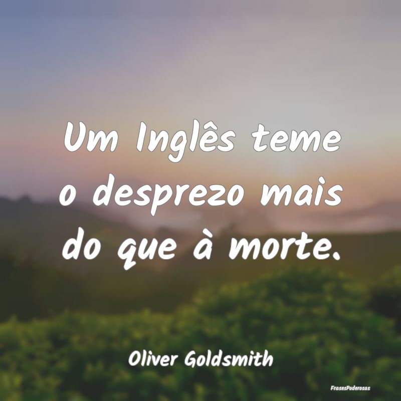 Um Inglês teme o desprezo mais do que à morte....