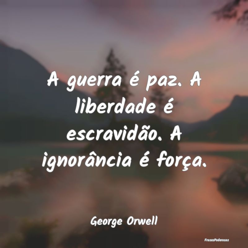 A guerra é paz. A liberdade é escravidão. A ign...